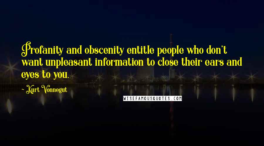 Kurt Vonnegut Quotes: Profanity and obscenity entitle people who don't want unpleasant information to close their ears and eyes to you.