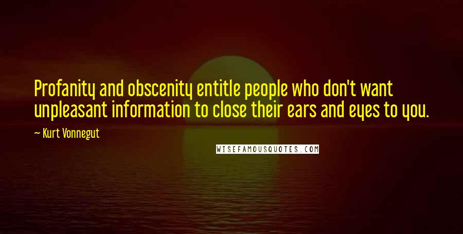 Kurt Vonnegut Quotes: Profanity and obscenity entitle people who don't want unpleasant information to close their ears and eyes to you.