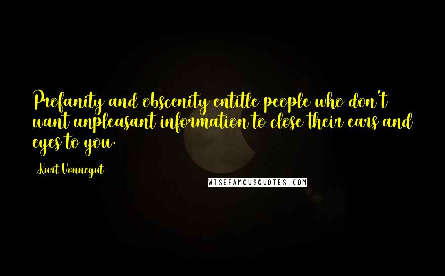 Kurt Vonnegut Quotes: Profanity and obscenity entitle people who don't want unpleasant information to close their ears and eyes to you.