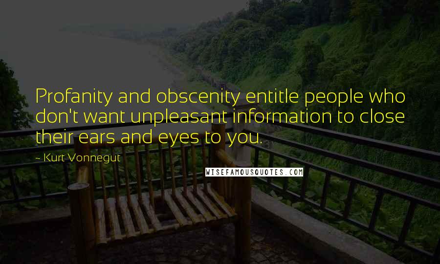 Kurt Vonnegut Quotes: Profanity and obscenity entitle people who don't want unpleasant information to close their ears and eyes to you.