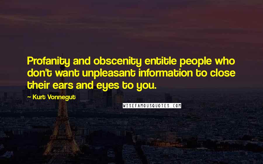 Kurt Vonnegut Quotes: Profanity and obscenity entitle people who don't want unpleasant information to close their ears and eyes to you.