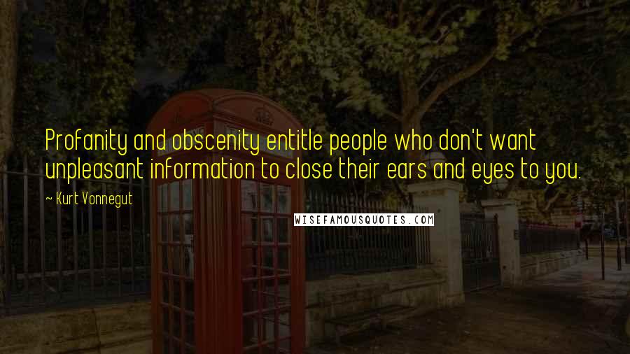 Kurt Vonnegut Quotes: Profanity and obscenity entitle people who don't want unpleasant information to close their ears and eyes to you.