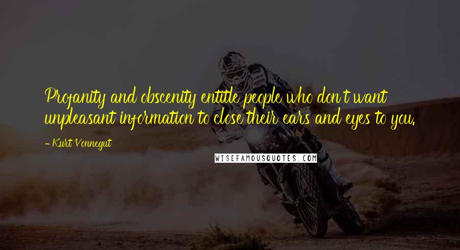 Kurt Vonnegut Quotes: Profanity and obscenity entitle people who don't want unpleasant information to close their ears and eyes to you.