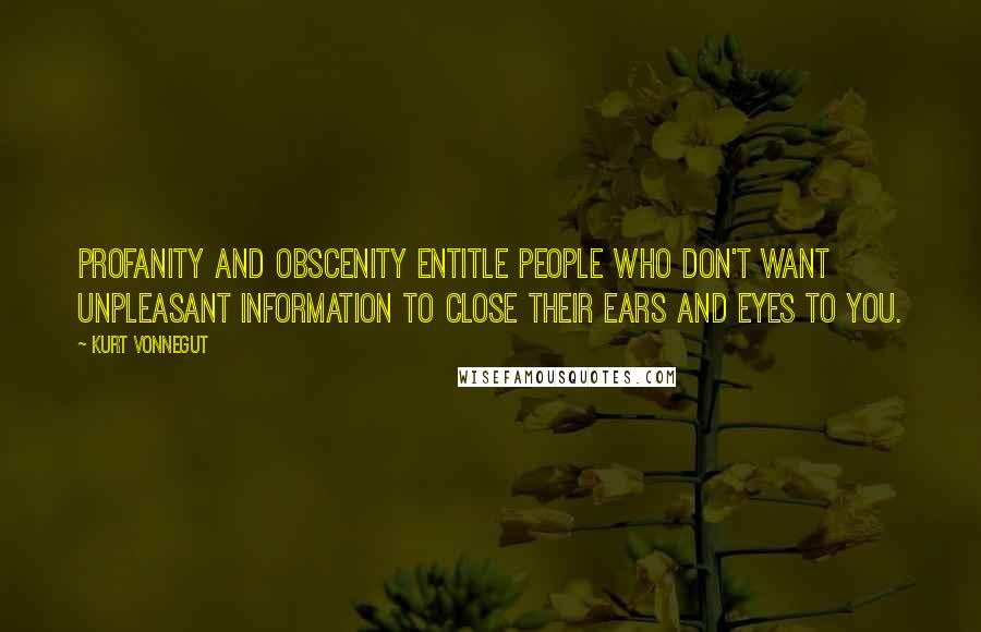 Kurt Vonnegut Quotes: Profanity and obscenity entitle people who don't want unpleasant information to close their ears and eyes to you.