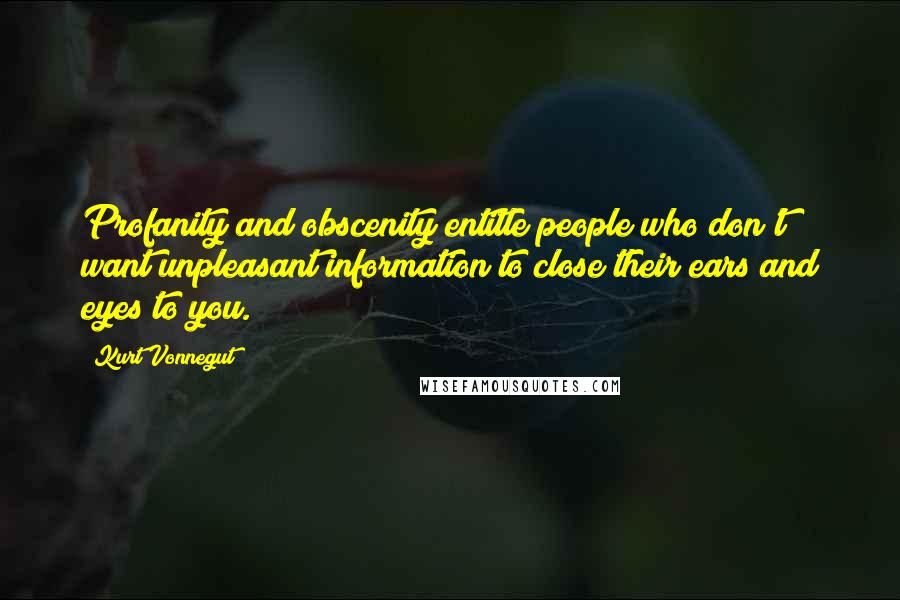 Kurt Vonnegut Quotes: Profanity and obscenity entitle people who don't want unpleasant information to close their ears and eyes to you.