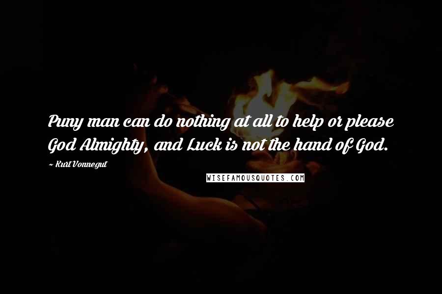 Kurt Vonnegut Quotes: Puny man can do nothing at all to help or please God Almighty, and Luck is not the hand of God.