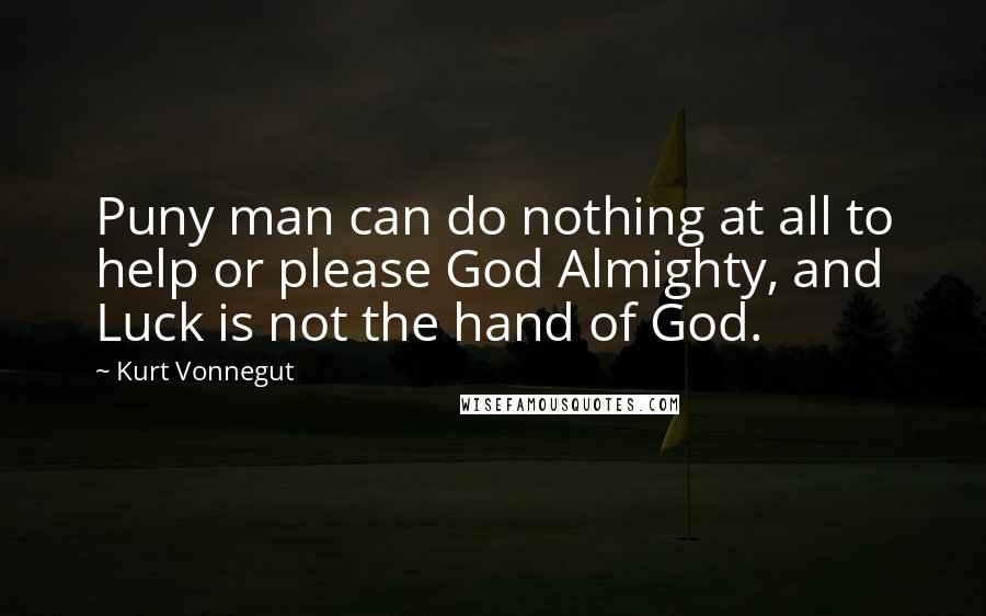 Kurt Vonnegut Quotes: Puny man can do nothing at all to help or please God Almighty, and Luck is not the hand of God.