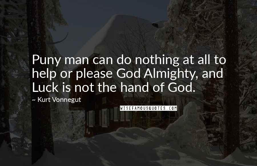 Kurt Vonnegut Quotes: Puny man can do nothing at all to help or please God Almighty, and Luck is not the hand of God.