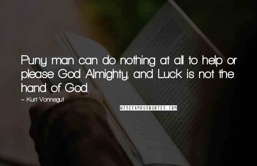 Kurt Vonnegut Quotes: Puny man can do nothing at all to help or please God Almighty, and Luck is not the hand of God.