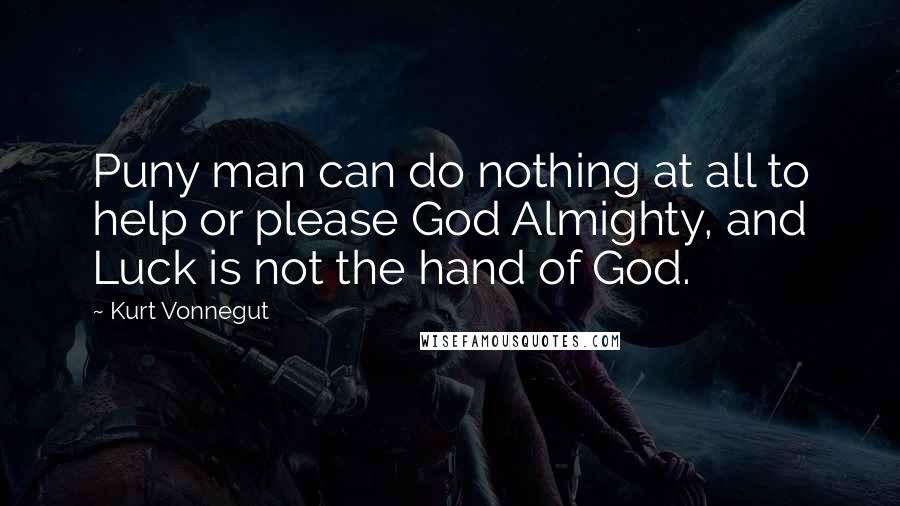 Kurt Vonnegut Quotes: Puny man can do nothing at all to help or please God Almighty, and Luck is not the hand of God.