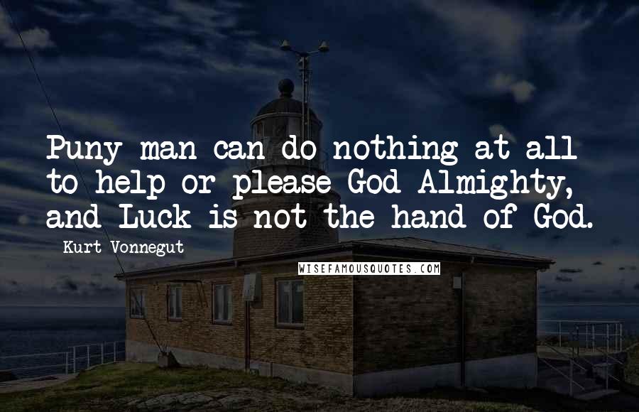 Kurt Vonnegut Quotes: Puny man can do nothing at all to help or please God Almighty, and Luck is not the hand of God.