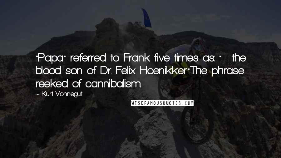 Kurt Vonnegut Quotes: "Papa" referred to Frank five times as: " ... the blood son of Dr. Felix Hoenikker."The phrase reeked of cannibalism.