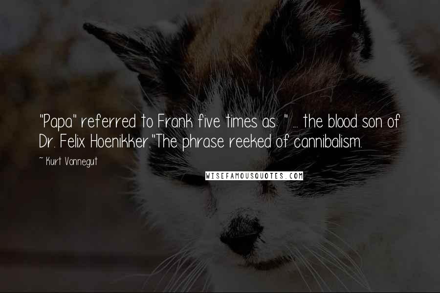 Kurt Vonnegut Quotes: "Papa" referred to Frank five times as: " ... the blood son of Dr. Felix Hoenikker."The phrase reeked of cannibalism.