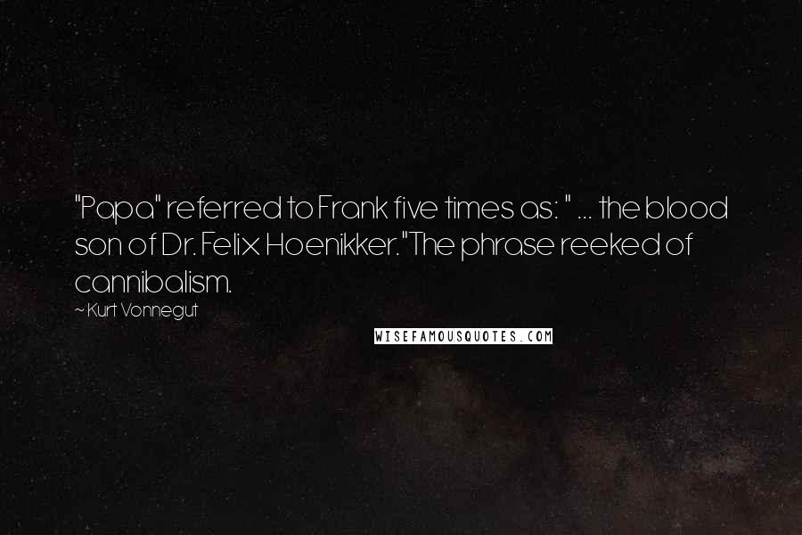 Kurt Vonnegut Quotes: "Papa" referred to Frank five times as: " ... the blood son of Dr. Felix Hoenikker."The phrase reeked of cannibalism.