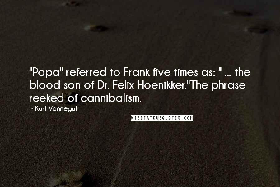 Kurt Vonnegut Quotes: "Papa" referred to Frank five times as: " ... the blood son of Dr. Felix Hoenikker."The phrase reeked of cannibalism.