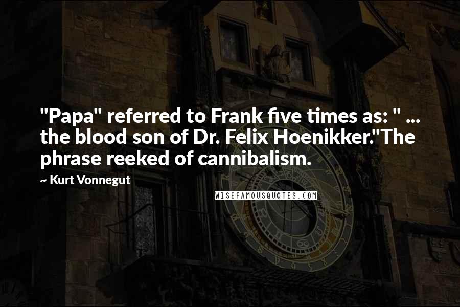 Kurt Vonnegut Quotes: "Papa" referred to Frank five times as: " ... the blood son of Dr. Felix Hoenikker."The phrase reeked of cannibalism.
