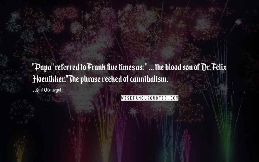 Kurt Vonnegut Quotes: "Papa" referred to Frank five times as: " ... the blood son of Dr. Felix Hoenikker."The phrase reeked of cannibalism.