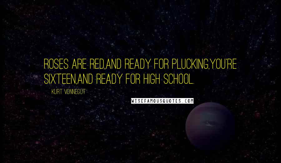 Kurt Vonnegut Quotes: Roses are red,And ready for plucking,You're sixteen,And ready for high school.