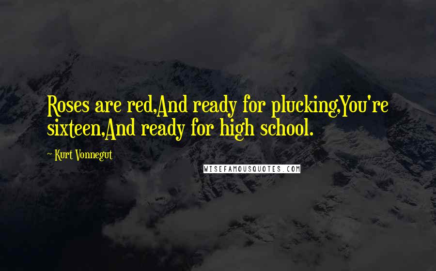 Kurt Vonnegut Quotes: Roses are red,And ready for plucking,You're sixteen,And ready for high school.