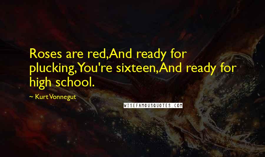 Kurt Vonnegut Quotes: Roses are red,And ready for plucking,You're sixteen,And ready for high school.