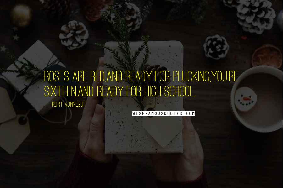 Kurt Vonnegut Quotes: Roses are red,And ready for plucking,You're sixteen,And ready for high school.