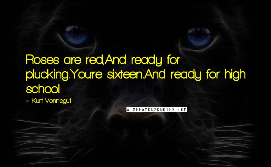 Kurt Vonnegut Quotes: Roses are red,And ready for plucking,You're sixteen,And ready for high school.