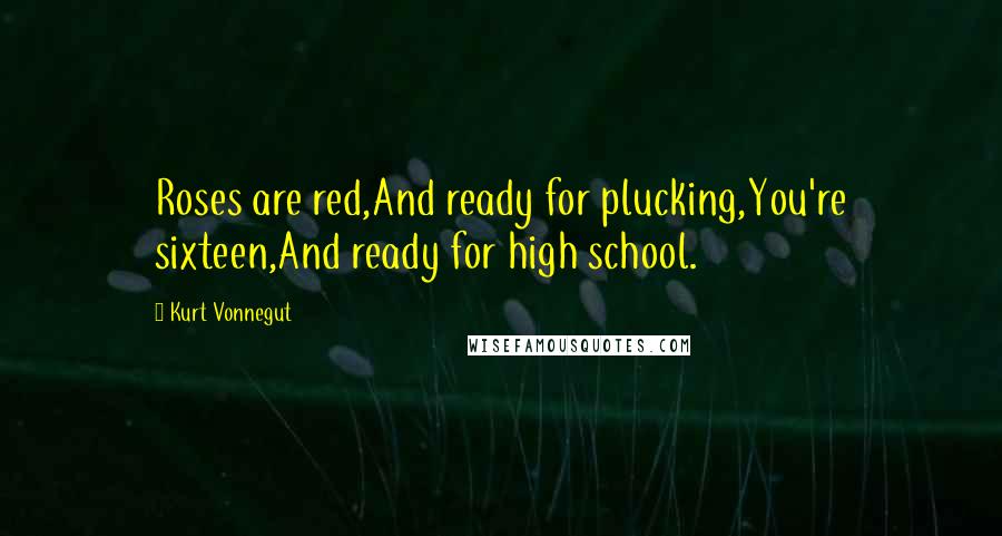 Kurt Vonnegut Quotes: Roses are red,And ready for plucking,You're sixteen,And ready for high school.