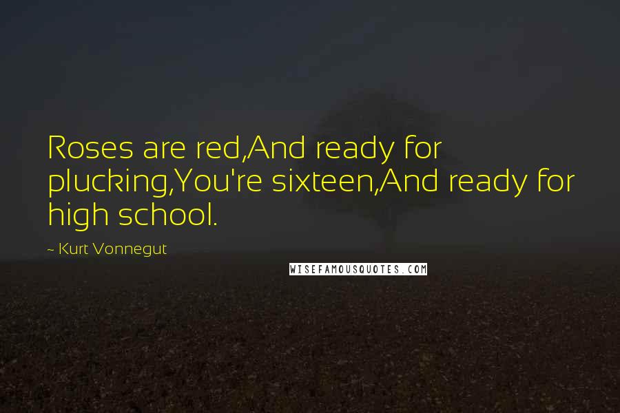 Kurt Vonnegut Quotes: Roses are red,And ready for plucking,You're sixteen,And ready for high school.