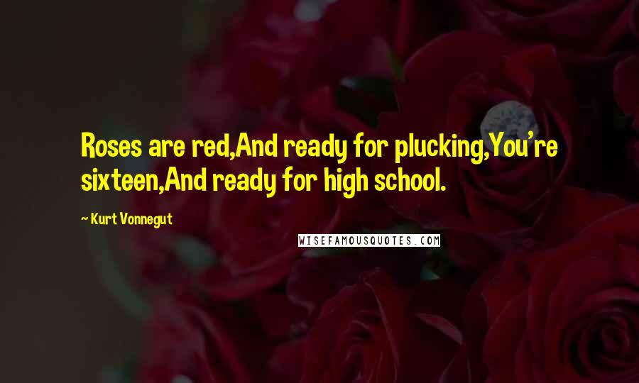 Kurt Vonnegut Quotes: Roses are red,And ready for plucking,You're sixteen,And ready for high school.