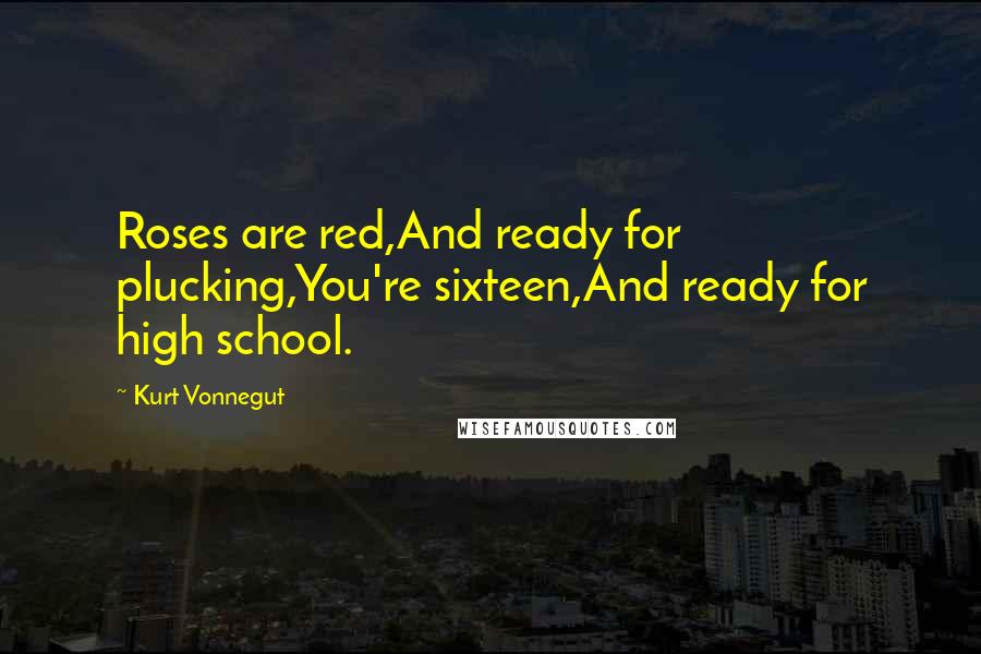 Kurt Vonnegut Quotes: Roses are red,And ready for plucking,You're sixteen,And ready for high school.