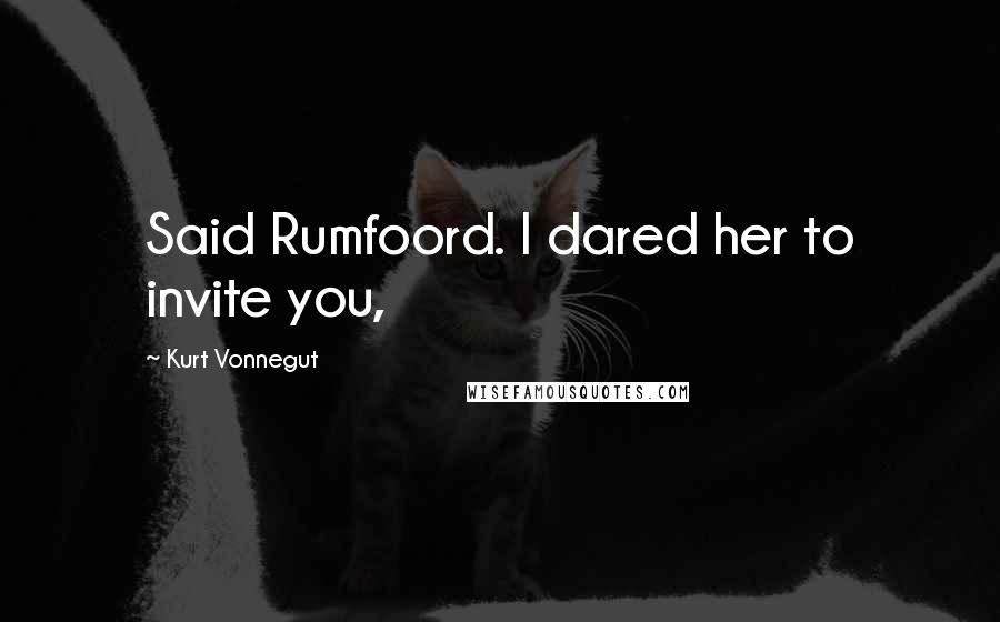 Kurt Vonnegut Quotes: Said Rumfoord. I dared her to invite you,