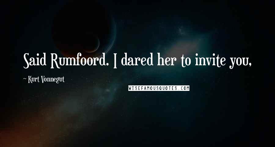 Kurt Vonnegut Quotes: Said Rumfoord. I dared her to invite you,