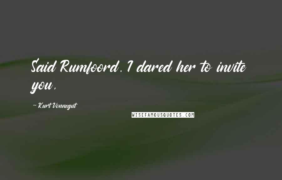 Kurt Vonnegut Quotes: Said Rumfoord. I dared her to invite you,