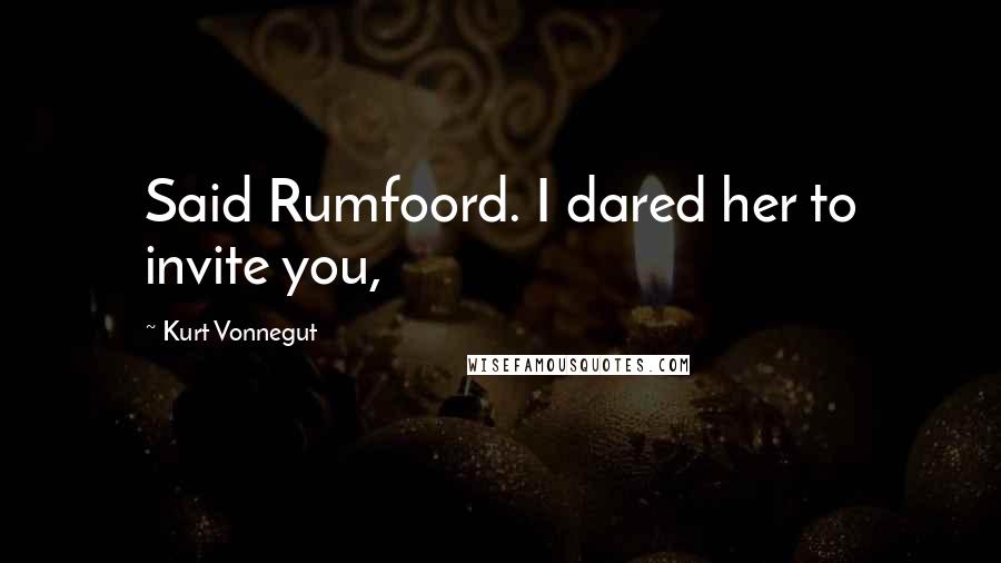 Kurt Vonnegut Quotes: Said Rumfoord. I dared her to invite you,