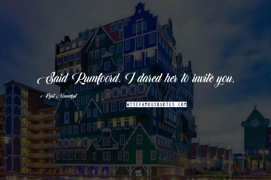 Kurt Vonnegut Quotes: Said Rumfoord. I dared her to invite you,