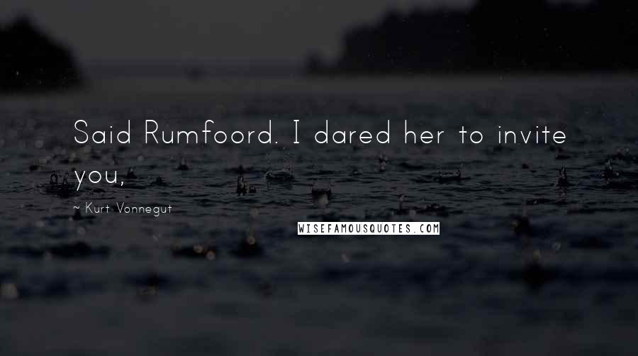 Kurt Vonnegut Quotes: Said Rumfoord. I dared her to invite you,