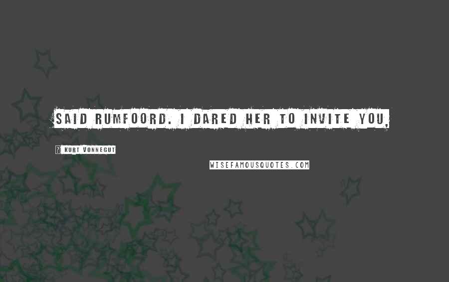 Kurt Vonnegut Quotes: Said Rumfoord. I dared her to invite you,