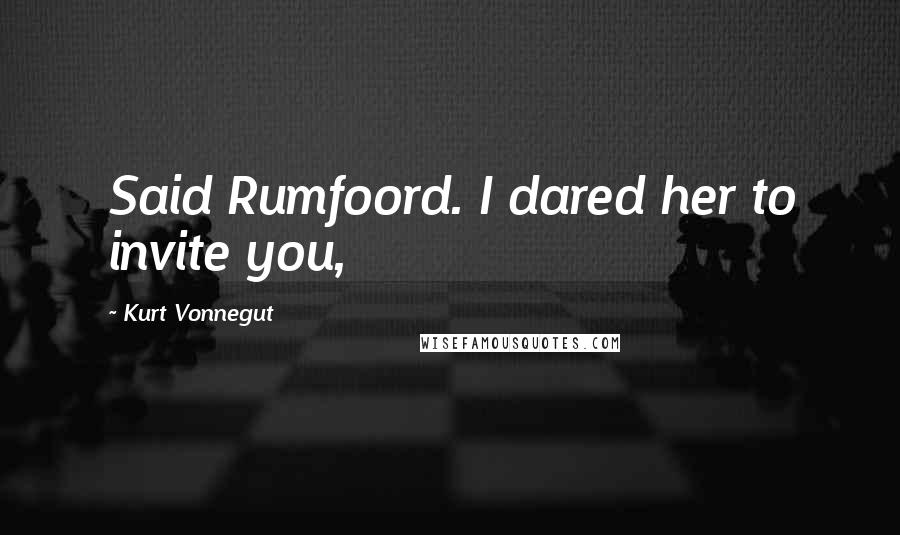 Kurt Vonnegut Quotes: Said Rumfoord. I dared her to invite you,