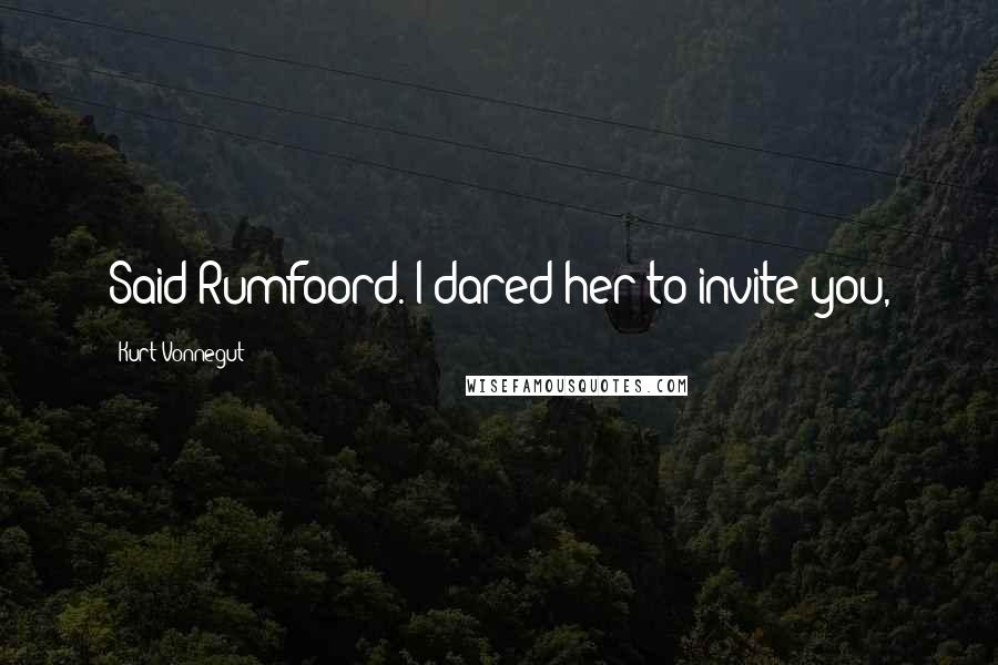 Kurt Vonnegut Quotes: Said Rumfoord. I dared her to invite you,