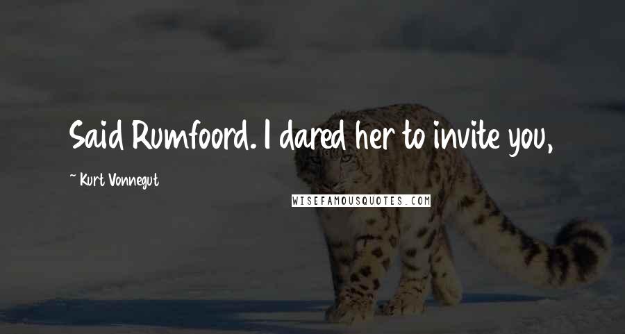 Kurt Vonnegut Quotes: Said Rumfoord. I dared her to invite you,