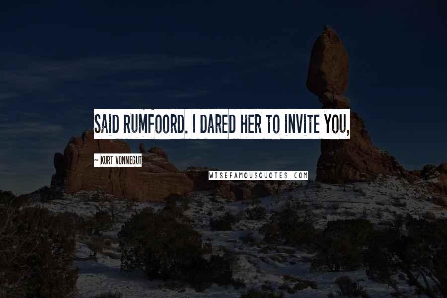 Kurt Vonnegut Quotes: Said Rumfoord. I dared her to invite you,