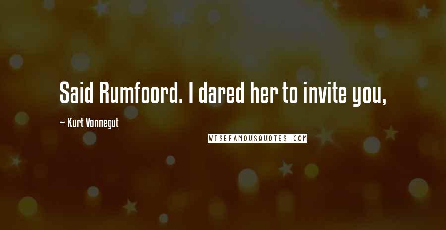 Kurt Vonnegut Quotes: Said Rumfoord. I dared her to invite you,