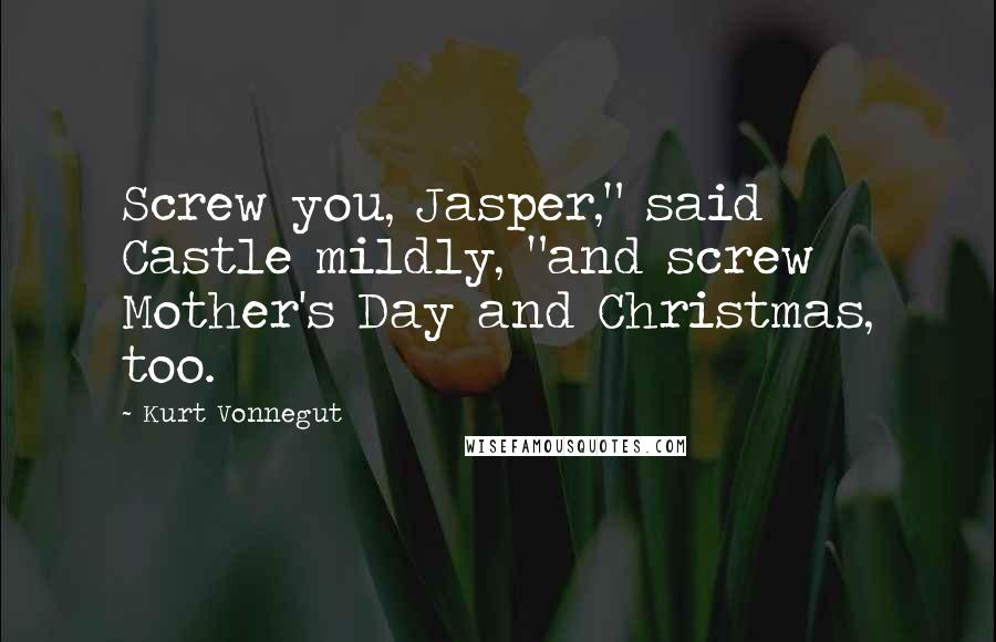 Kurt Vonnegut Quotes: Screw you, Jasper," said Castle mildly, "and screw Mother's Day and Christmas, too.