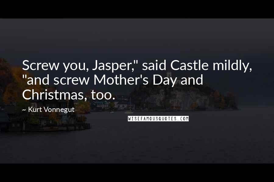 Kurt Vonnegut Quotes: Screw you, Jasper," said Castle mildly, "and screw Mother's Day and Christmas, too.