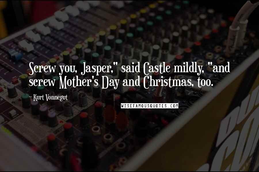 Kurt Vonnegut Quotes: Screw you, Jasper," said Castle mildly, "and screw Mother's Day and Christmas, too.