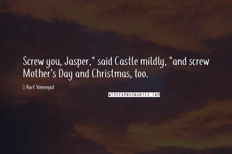 Kurt Vonnegut Quotes: Screw you, Jasper," said Castle mildly, "and screw Mother's Day and Christmas, too.