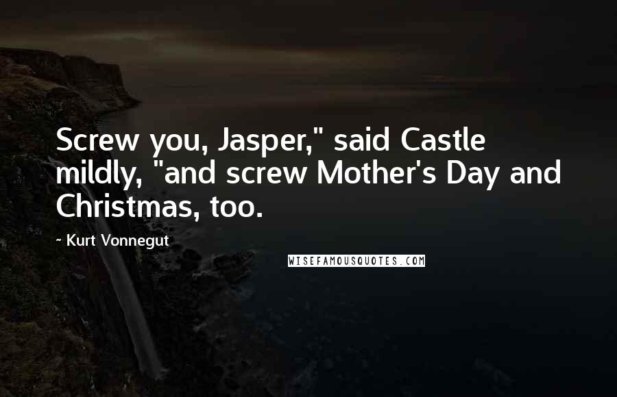 Kurt Vonnegut Quotes: Screw you, Jasper," said Castle mildly, "and screw Mother's Day and Christmas, too.