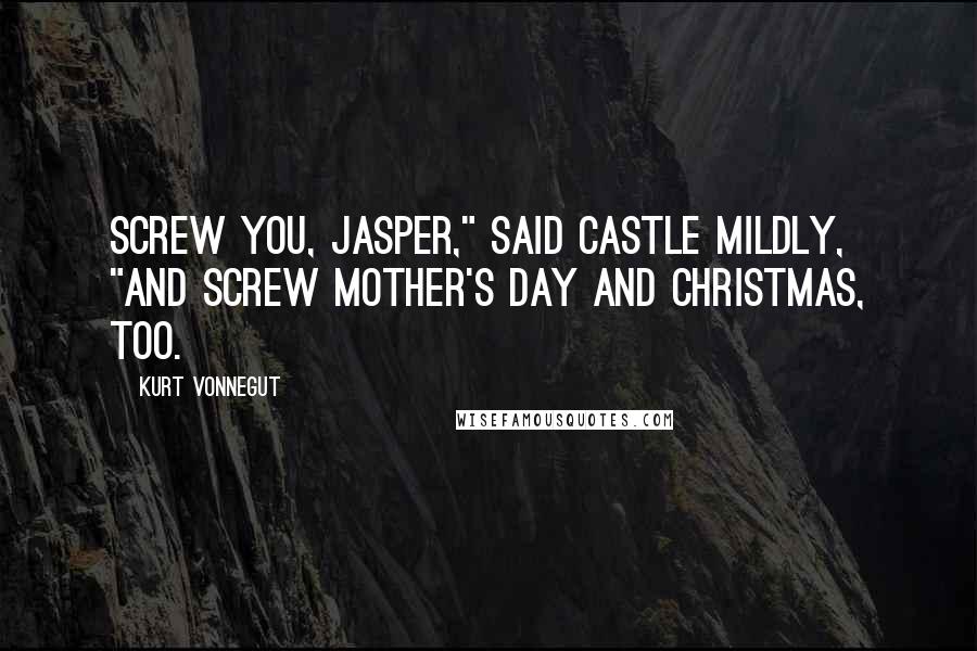 Kurt Vonnegut Quotes: Screw you, Jasper," said Castle mildly, "and screw Mother's Day and Christmas, too.