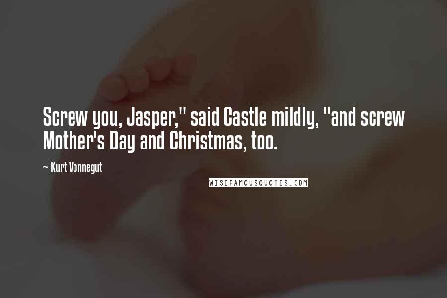 Kurt Vonnegut Quotes: Screw you, Jasper," said Castle mildly, "and screw Mother's Day and Christmas, too.