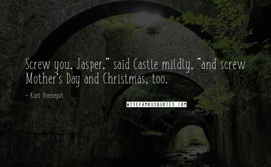 Kurt Vonnegut Quotes: Screw you, Jasper," said Castle mildly, "and screw Mother's Day and Christmas, too.